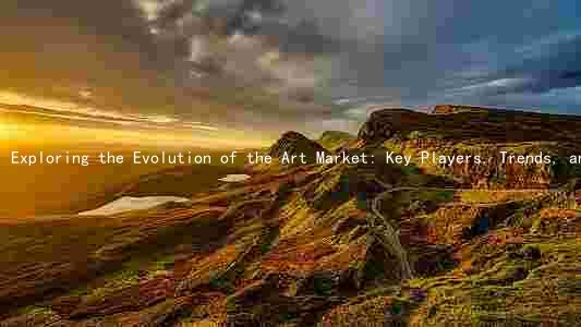 Exploring the Evolution of the Art Market: Key Players, Trends, and Challenges in the Contemporary Art World