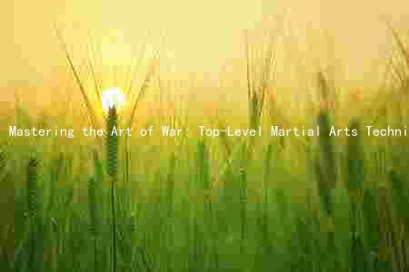 Mastering the Art of War: Top-Level Martial Arts Techniques, Influential Figures, Benefits, Training, and Styles