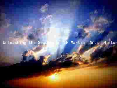Unleashing the Secrets of EP Martial Arts: History, Principles, Differences, Benefits, and Masters