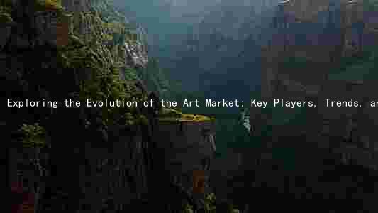 Exploring the Evolution of the Art Market: Key Players, Trends, and Ethical Considerations in the Contemporary Art World