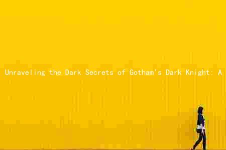 Unraveling the Dark Secrets of Gotham's Dark Knight: A Comprehensive Guide