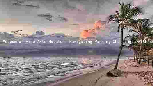Museum of Fine Arts Houston: Navigating Parking Challenges with Ease