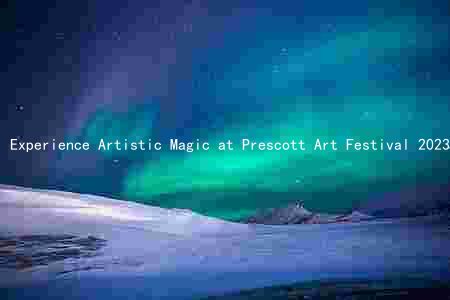 Experience Artistic Magic at Prescott Art Festival 2023: Meet the Stars, Discover Unique Features, and More