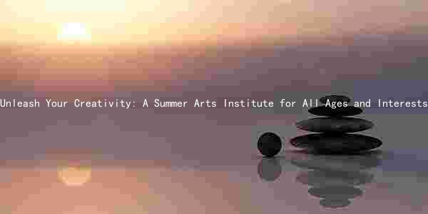 Unleash Your Creativity: A Summer Arts Institute for All Ages and Interests