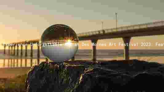 Experience Unforgettable Art at Des Moines Art Festival 2023: Featured Artists, Dates, Times, Location, and Admission Costs