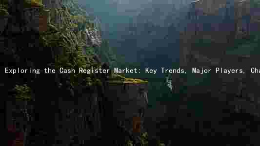 Exploring the Cash Register Market: Key Trends, Major Players, Challenges, and Growth Prospects