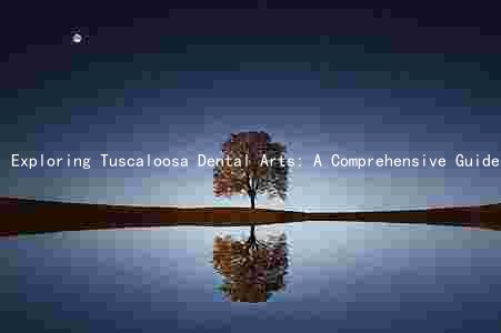 Exploring Tuscaloosa Dental Arts: A Comprehensive Guide to Their Services, Key Players, Unique Selling Points, and Benefits