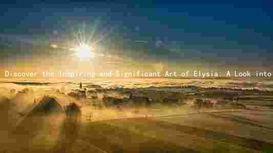 Discover the Inspiring and Significant Art of Elysia: A Look into the Creator and Its Impact on the Art Market