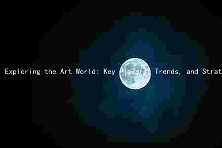 Exploring the Art World: Key Players, Trends, and Strategies in the Volatile Market