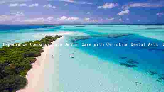 Experience Compassionate Dental Care with Christian Dental Arts: Unique Services, Qualified Professionals, and Affordable Prices