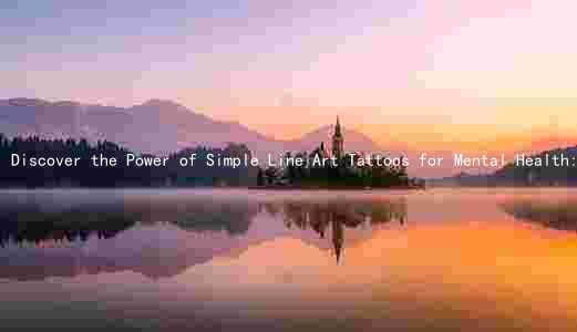 Discover the Power of Simple Line Art Tattoos for Mental Health: Benefits, Differences, Popular Designs, Risks, and Comparison to Other Forms of Self-Expression